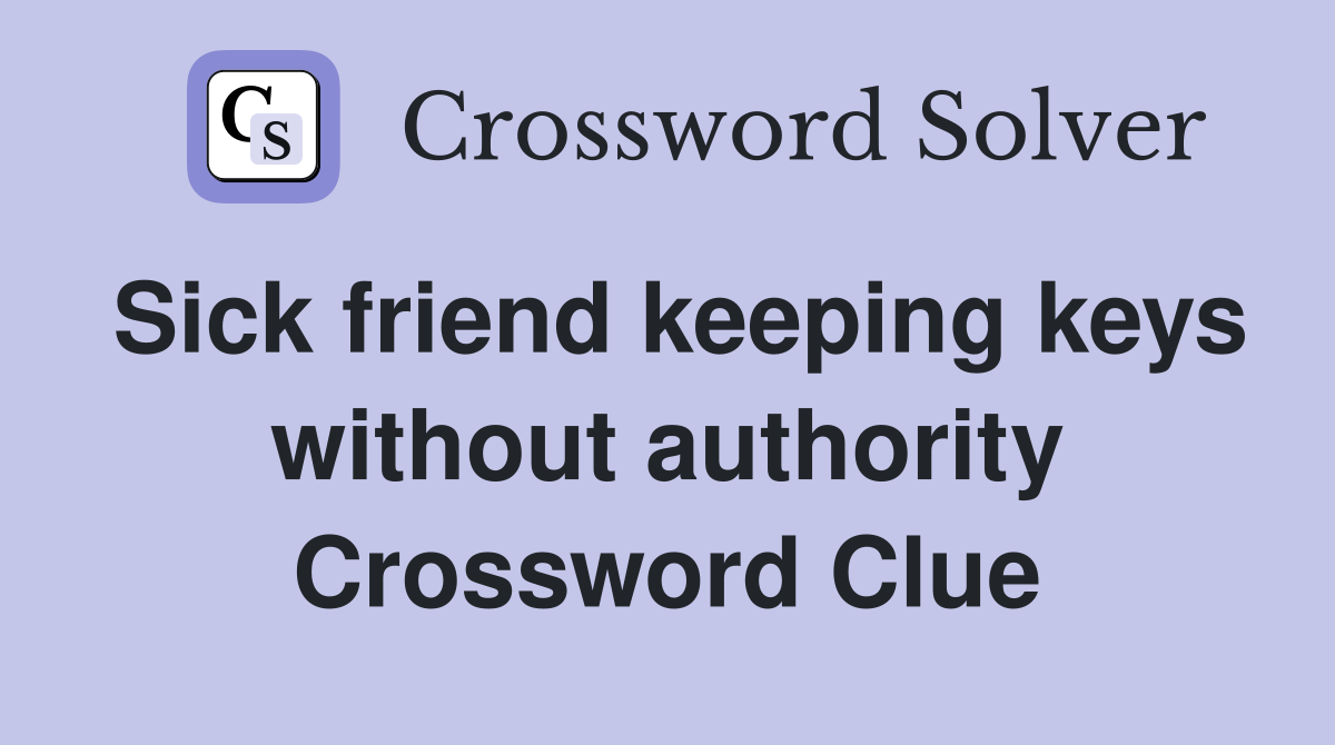 Sick friend keeping keys without authority Crossword Clue