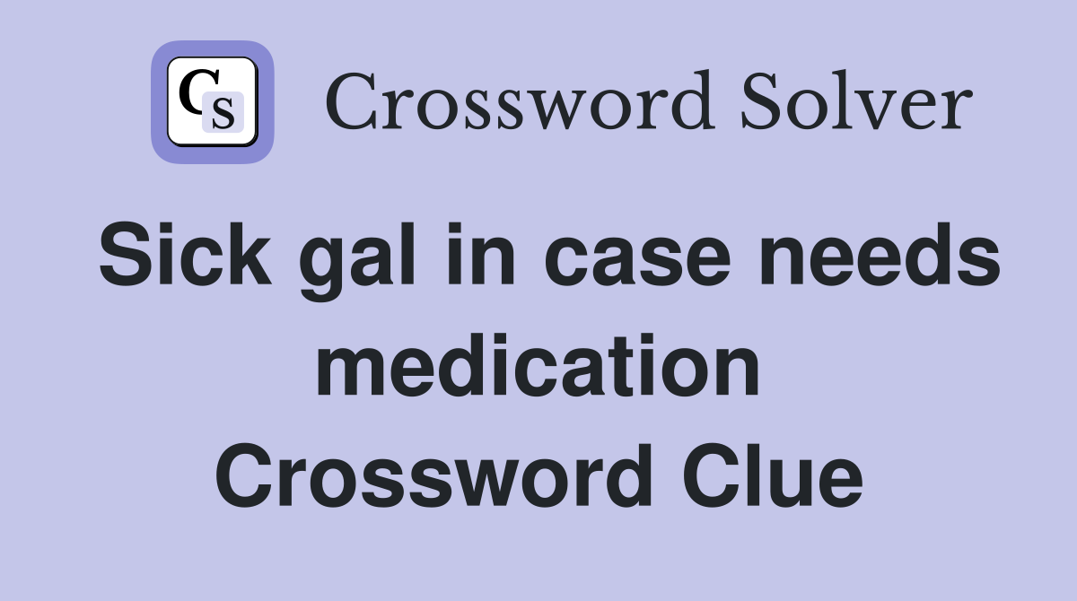Sick gal in case needs medication Crossword Clue