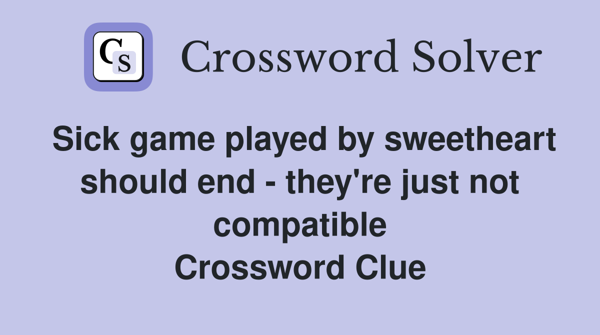 Sick game played by sweetheart should end - they're just not compatible Crossword Clue