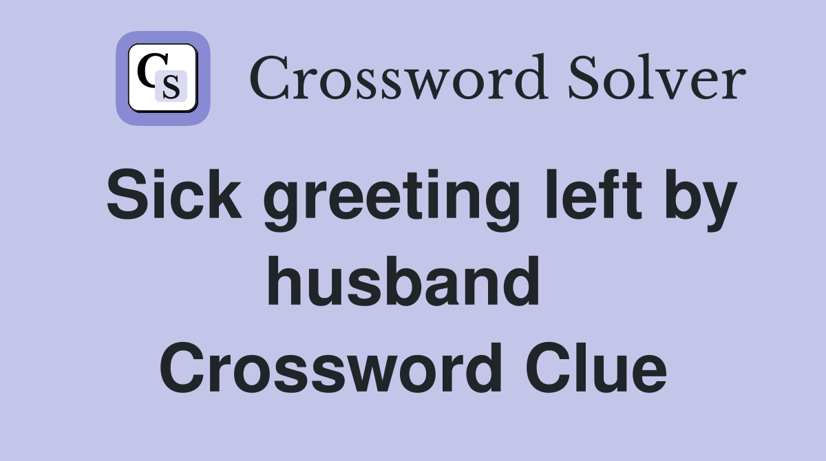 Sick greeting left by husband  Crossword Clue