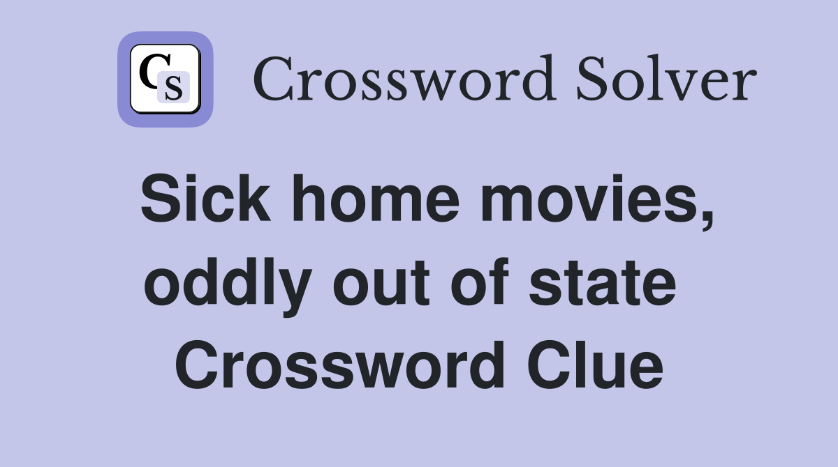 Sick home movies, oddly out of state  Crossword Clue
