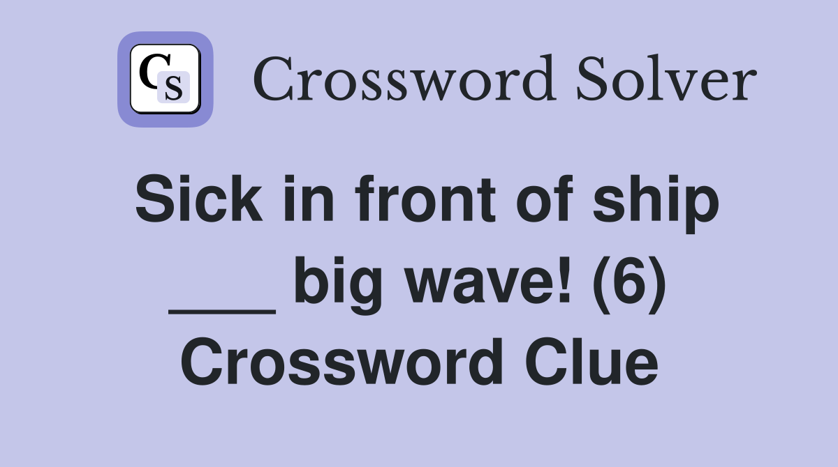 Sick in front of ship ___ big wave! (6) Crossword Clue