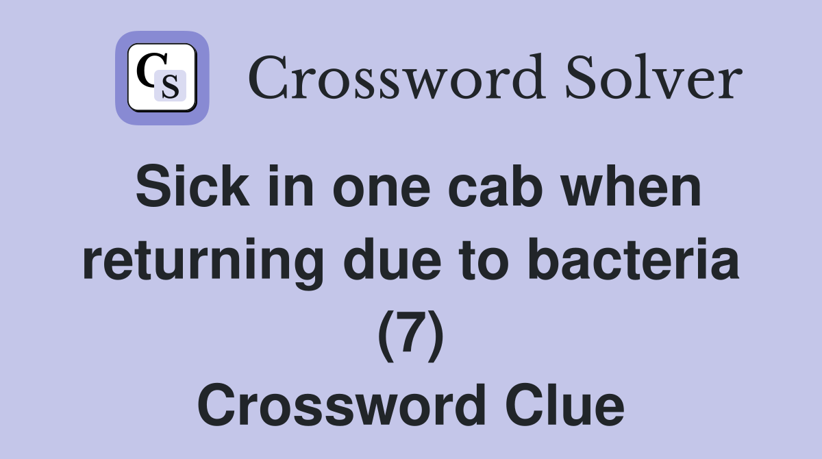 Sick in one cab when returning due to bacteria (7) Crossword Clue