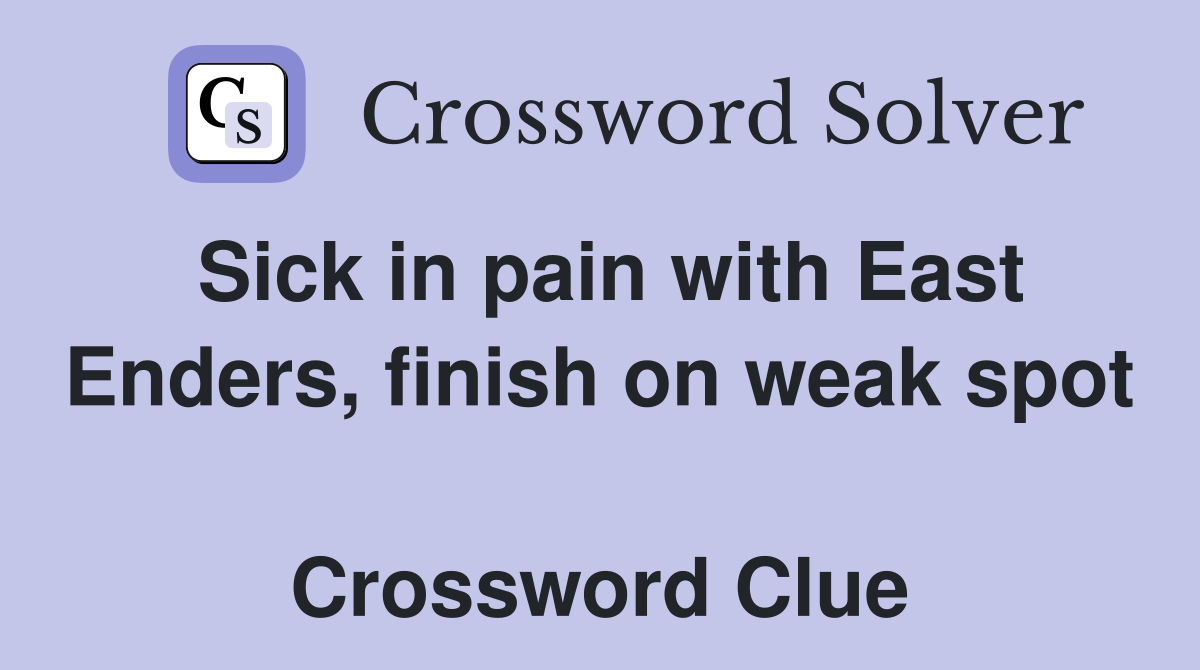 Sick in pain with East Enders, finish on weak spot  Crossword Clue