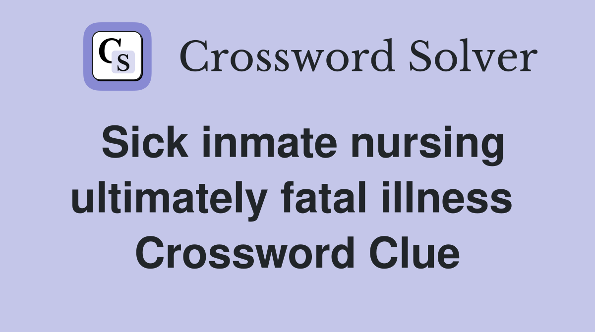 Sick inmate nursing ultimately fatal illness  Crossword Clue