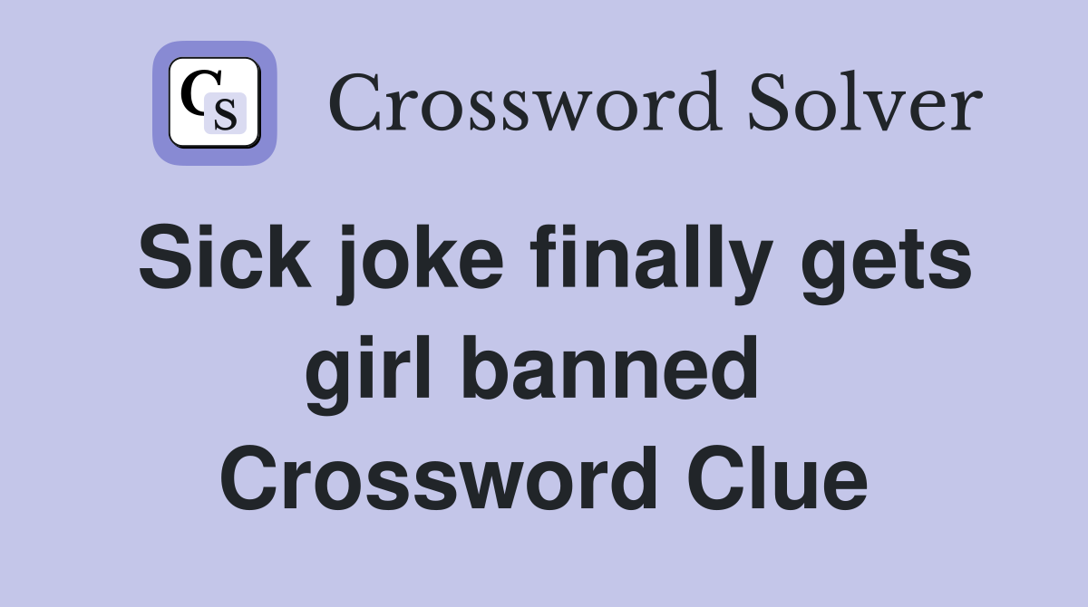 Sick joke finally gets girl banned  Crossword Clue