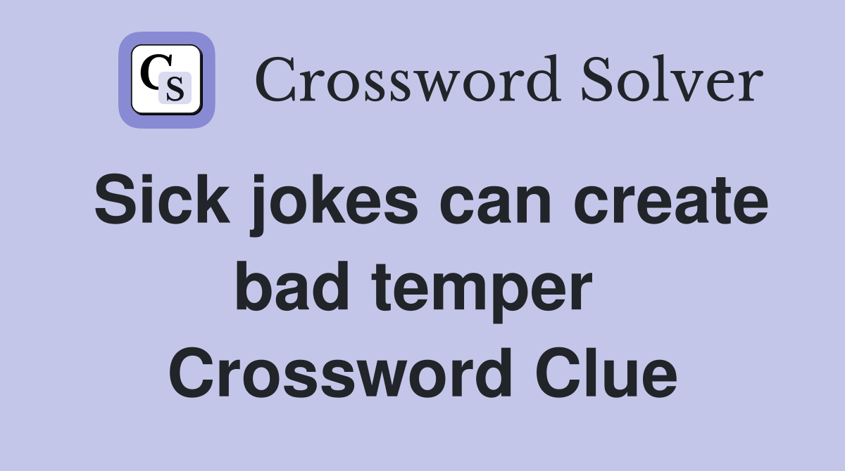 Sick jokes can create bad temper  Crossword Clue