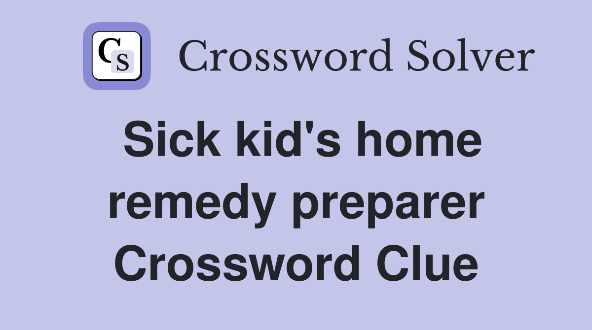 Sick kid's home remedy preparer Crossword Clue