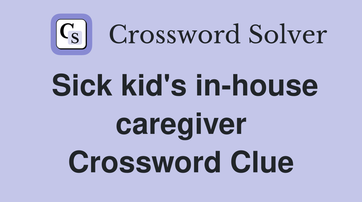 Sick kid's in-house caregiver Crossword Clue