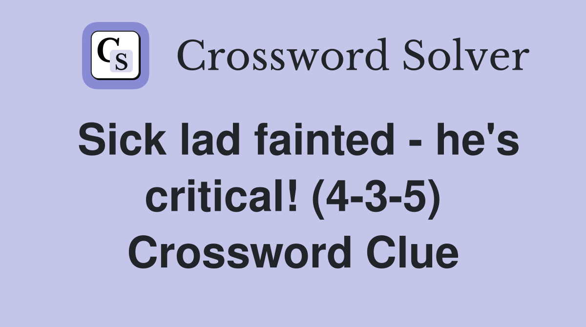 Sick lad fainted - he's critical! (4-3-5) Crossword Clue