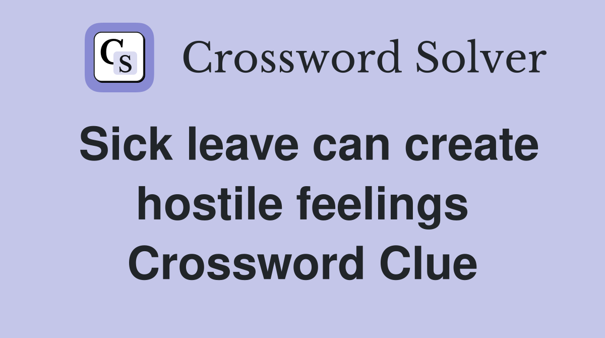 Sick leave can create hostile feelings Crossword Clue