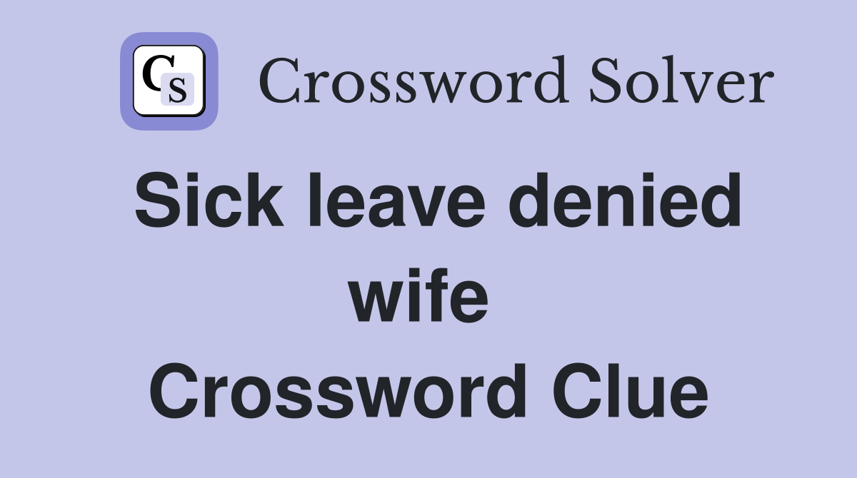 Sick leave denied wife  Crossword Clue