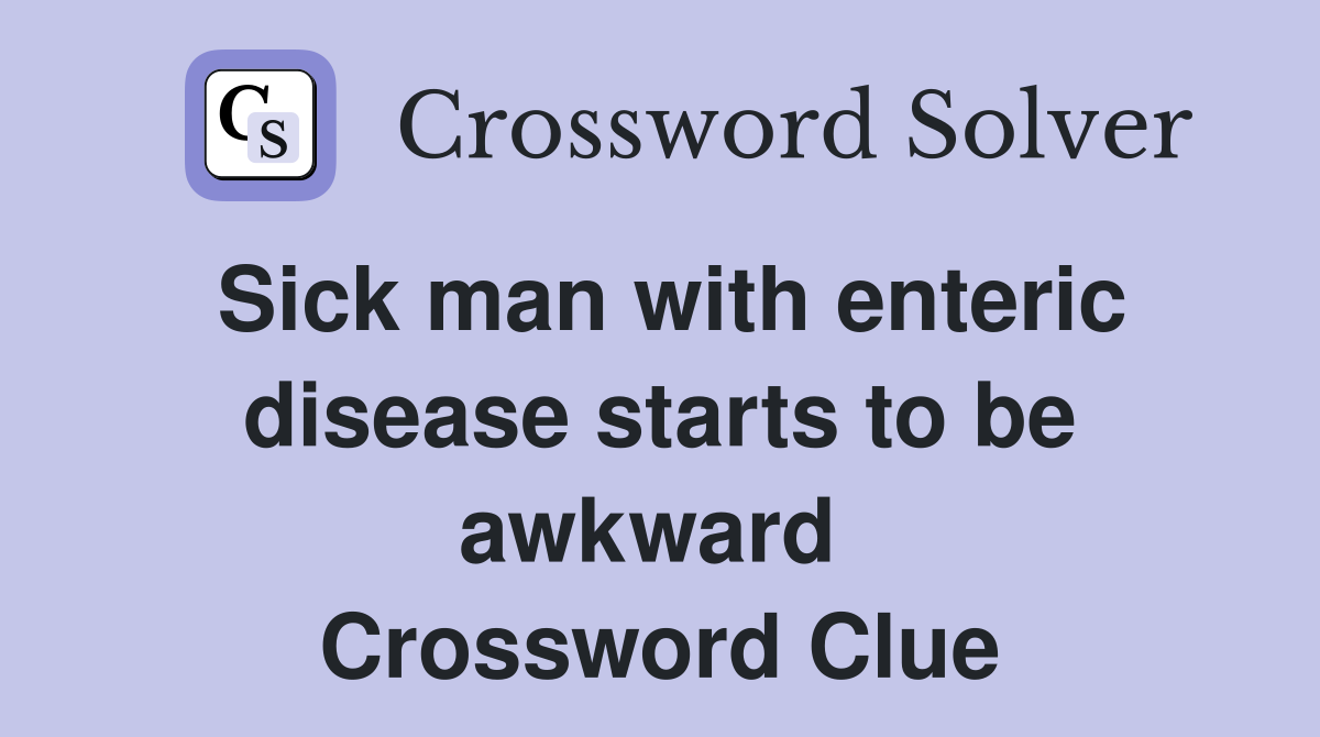 Sick man with enteric disease starts to be awkward  Crossword Clue