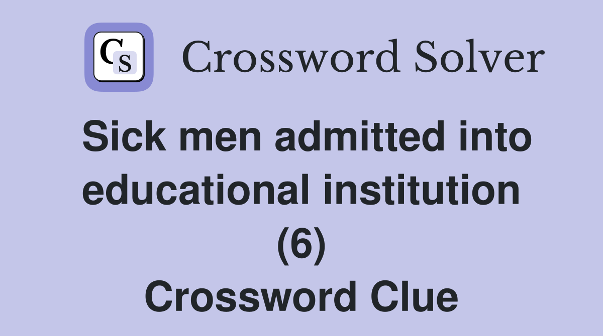 Sick men admitted into educational institution (6) Crossword Clue