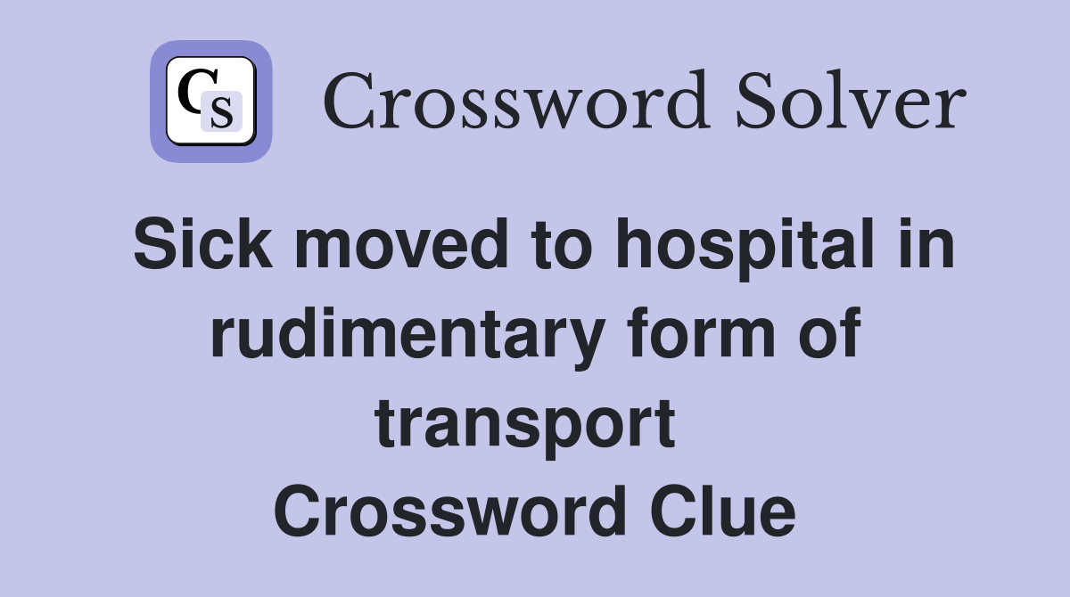 Sick moved to hospital in rudimentary form of transport  Crossword Clue