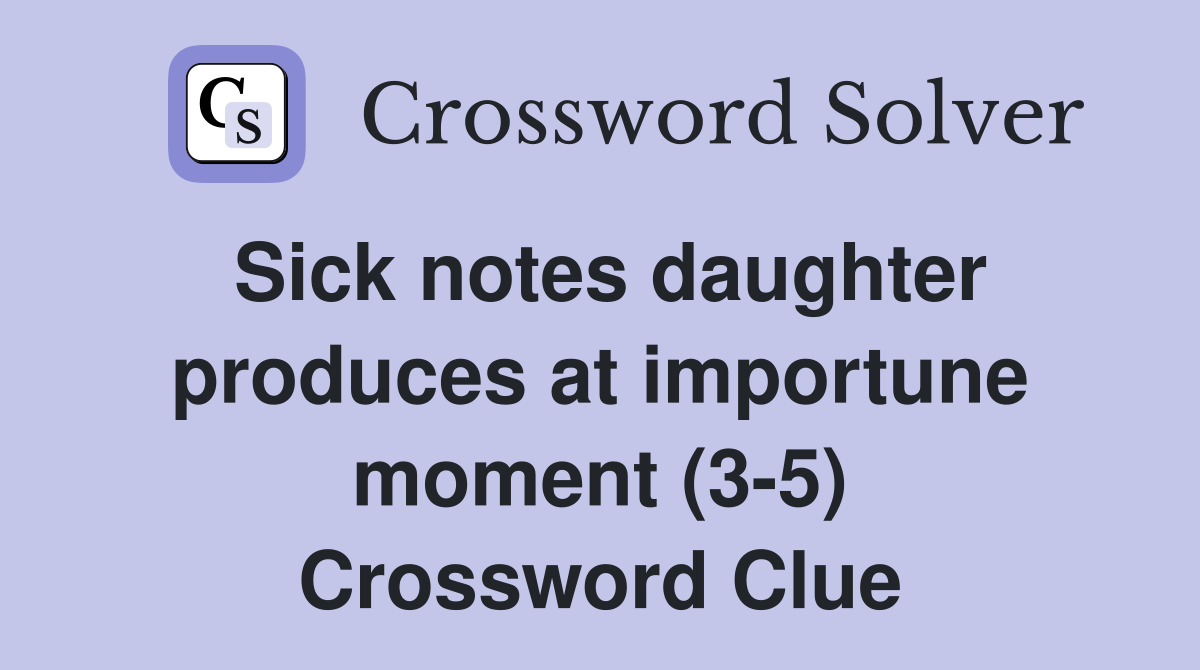 Sick notes daughter produces at importune moment (3-5) Crossword Clue