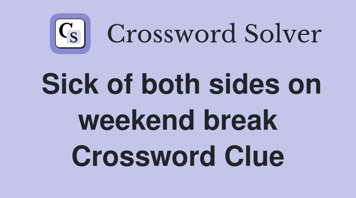 Sick of both sides on weekend break Crossword Clue