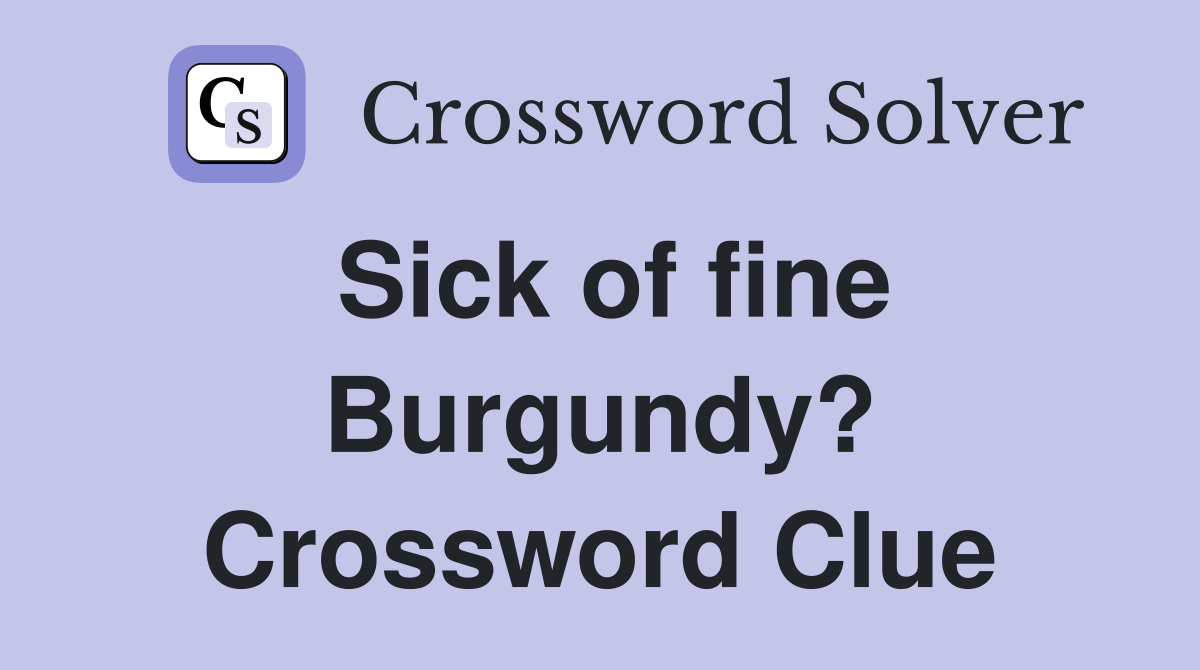 Sick of fine Burgundy? Crossword Clue