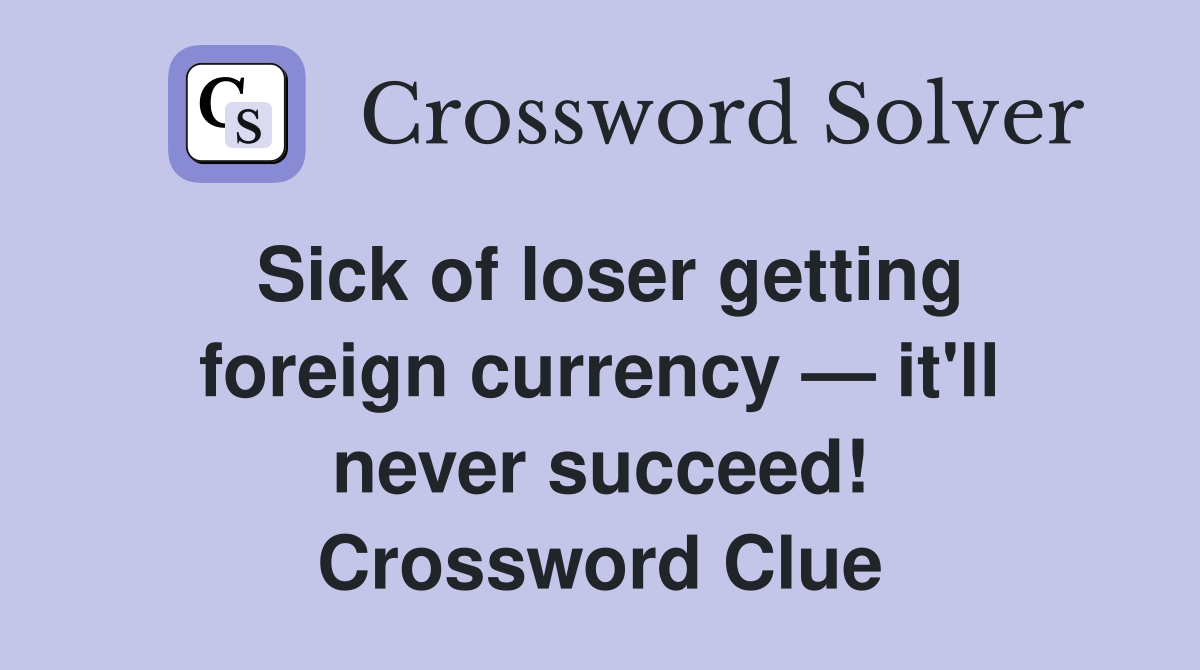 Sick of loser getting foreign currency — it'll never succeed! Crossword Clue