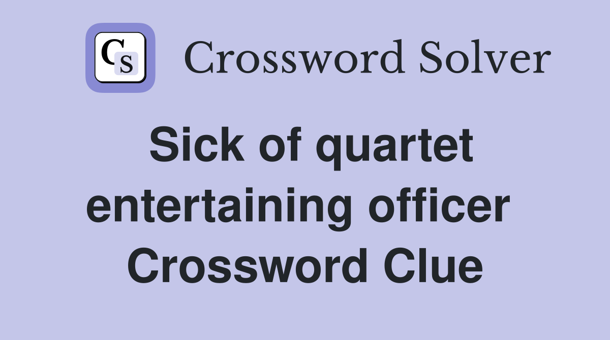 Sick of quartet entertaining officer  Crossword Clue