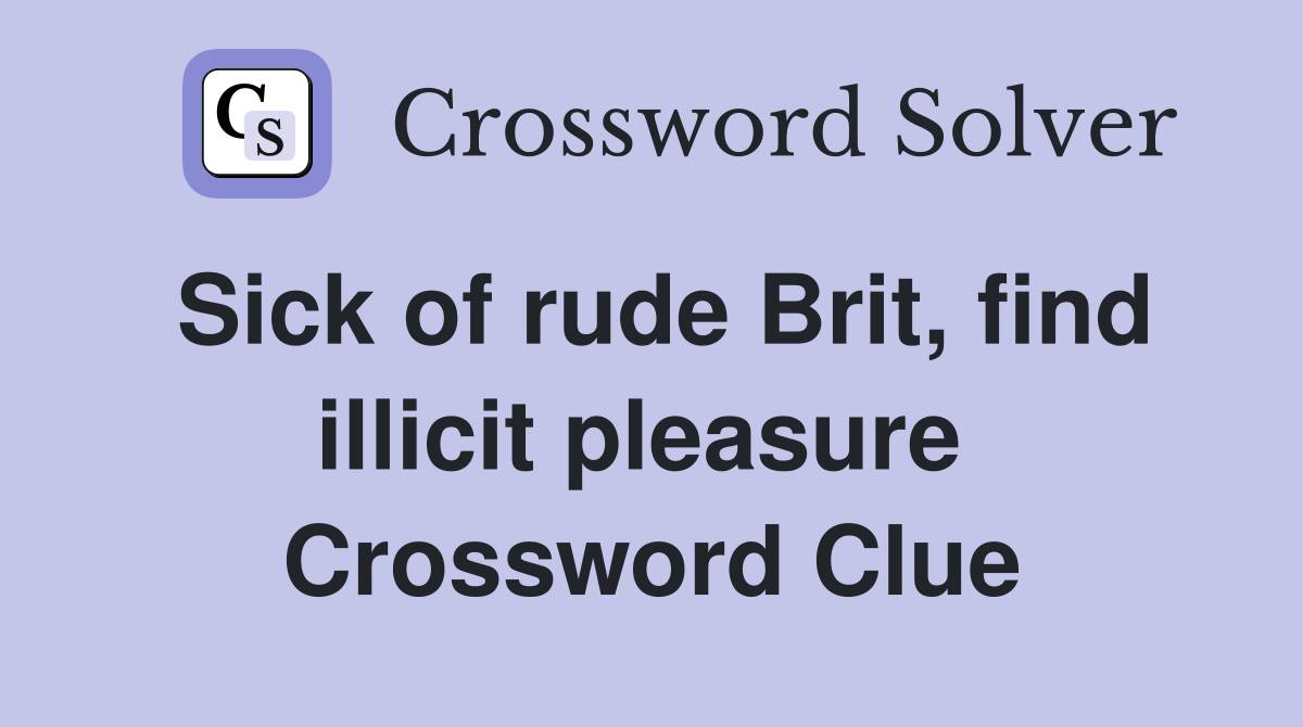 Sick of rude Brit, find illicit pleasure  Crossword Clue