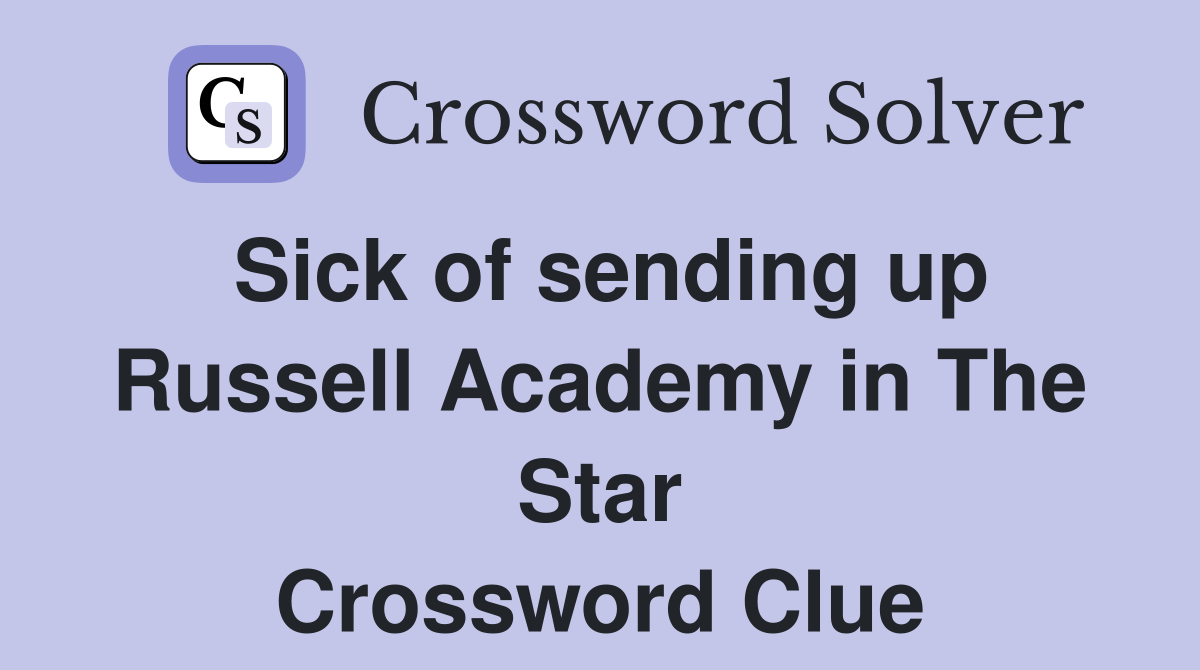 Sick of sending up Russell Academy in The Star Crossword Clue