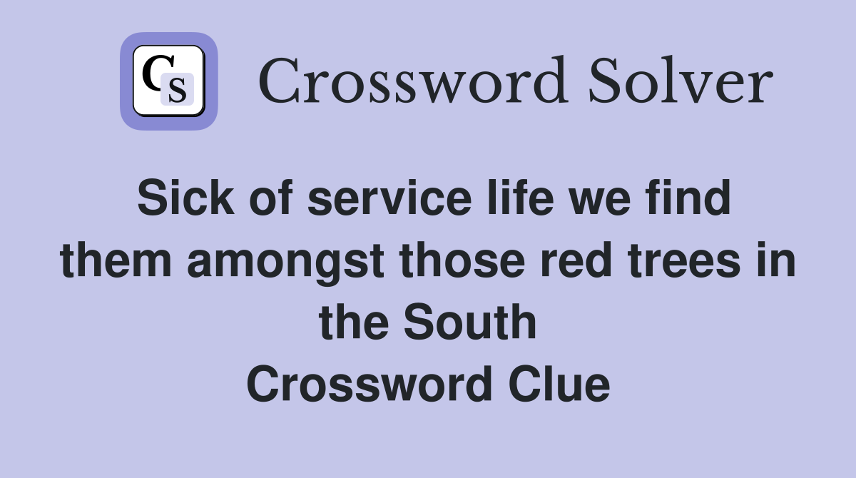 Sick of service life we find them amongst those red trees in the South Crossword Clue