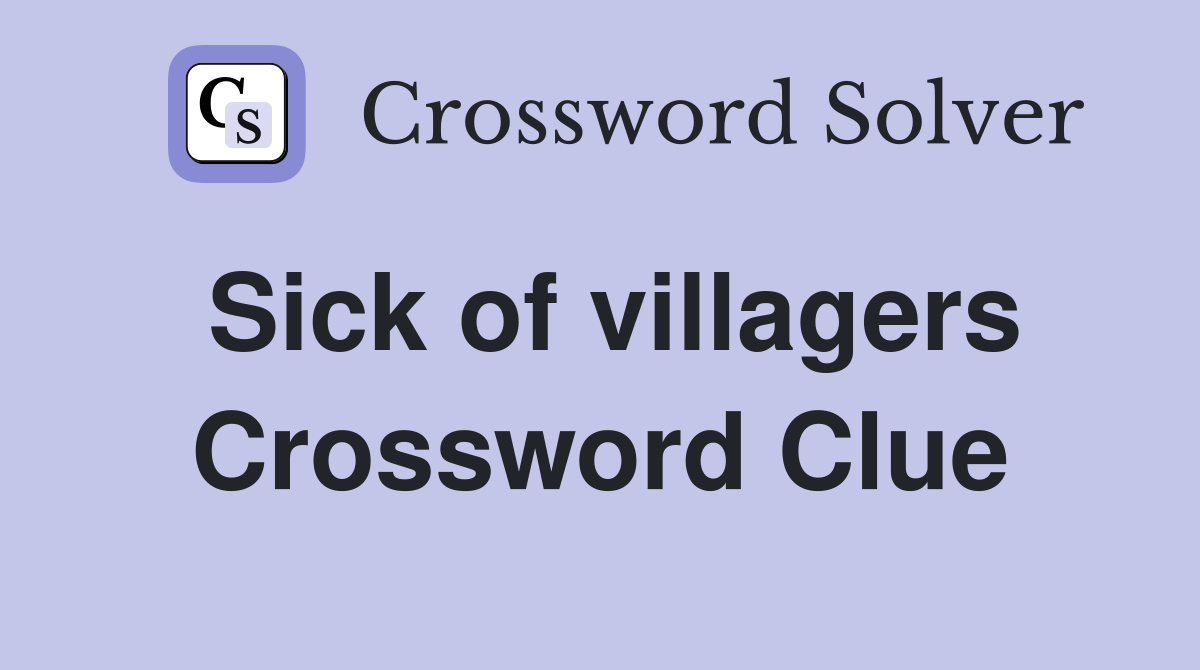Sick of villagers Crossword Clue