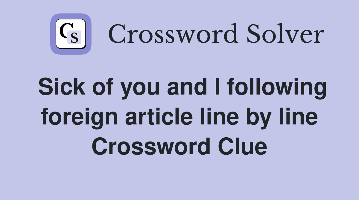 Sick of you and I following foreign article line by line Crossword Clue