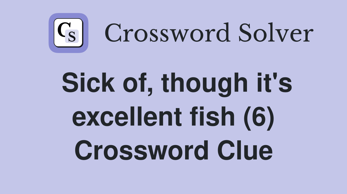Sick of, though it's excellent fish (6) Crossword Clue