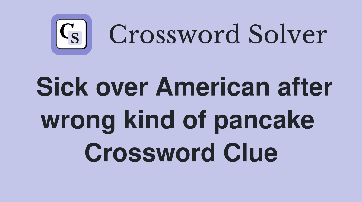 Sick over American after wrong kind of pancake  Crossword Clue