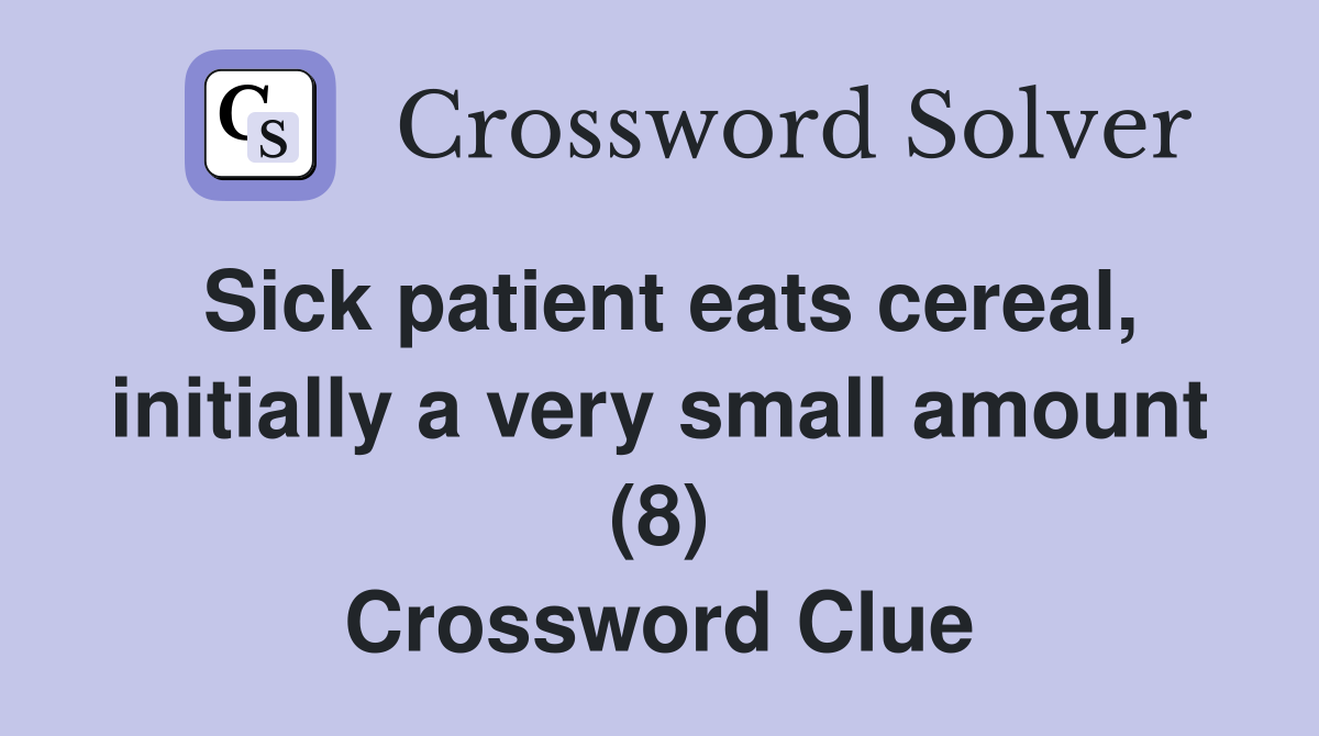 Sick patient eats cereal, initially a very small amount (8) Crossword Clue