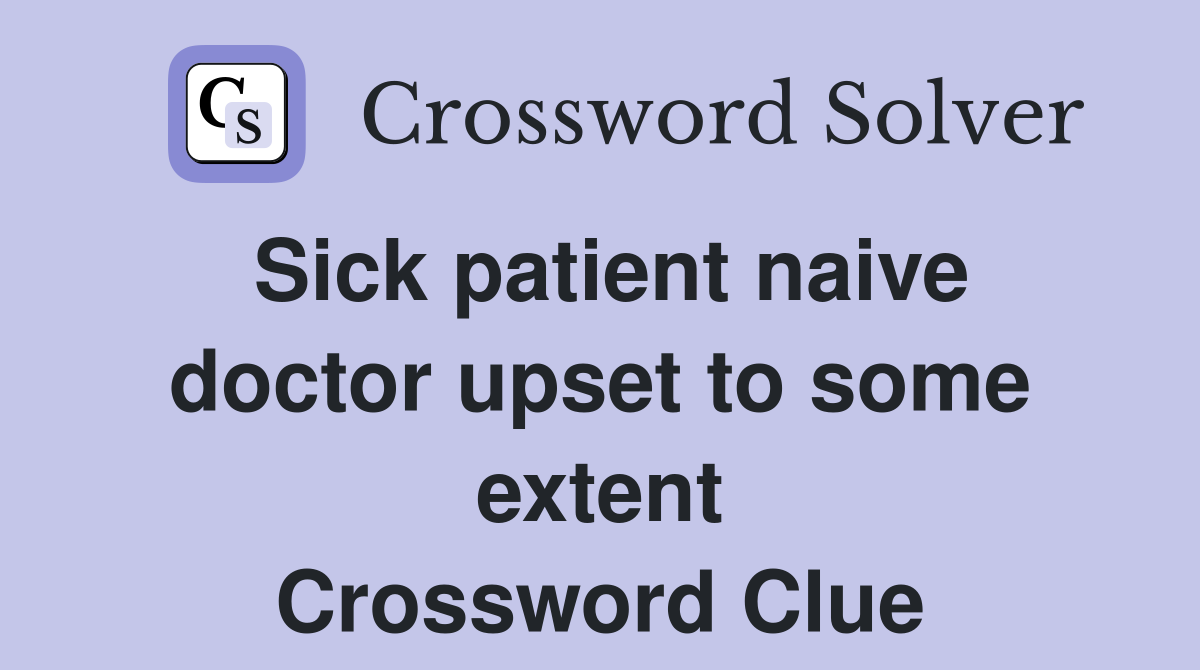 Sick patient naive doctor upset to some extent Crossword Clue