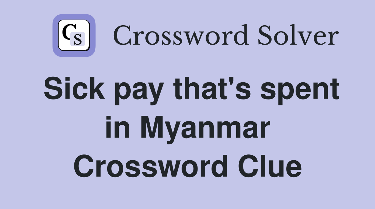 Sick pay that's spent in Myanmar Crossword Clue