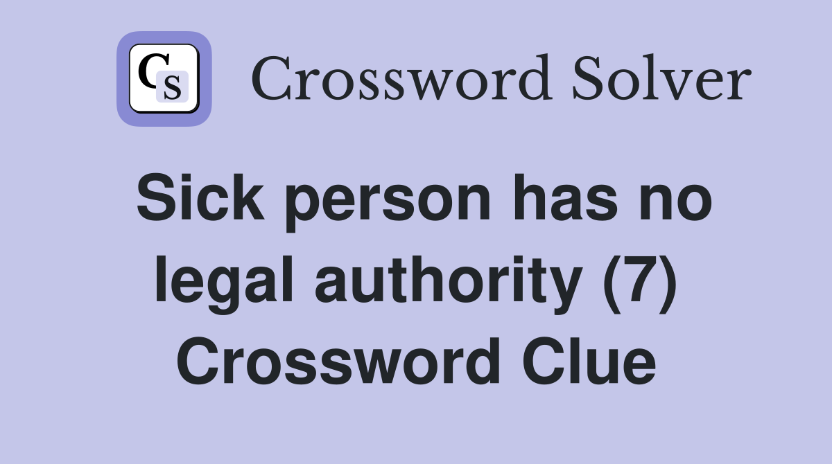 Sick person has no legal authority (7) Crossword Clue Answers