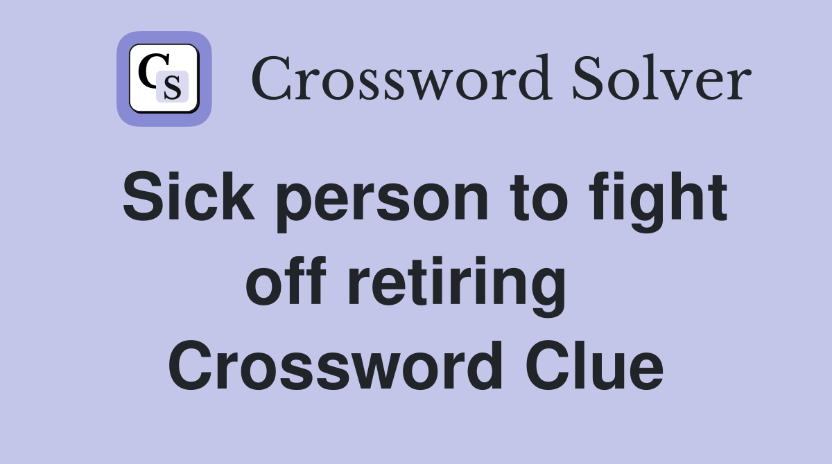 Sick person to fight off retiring  Crossword Clue