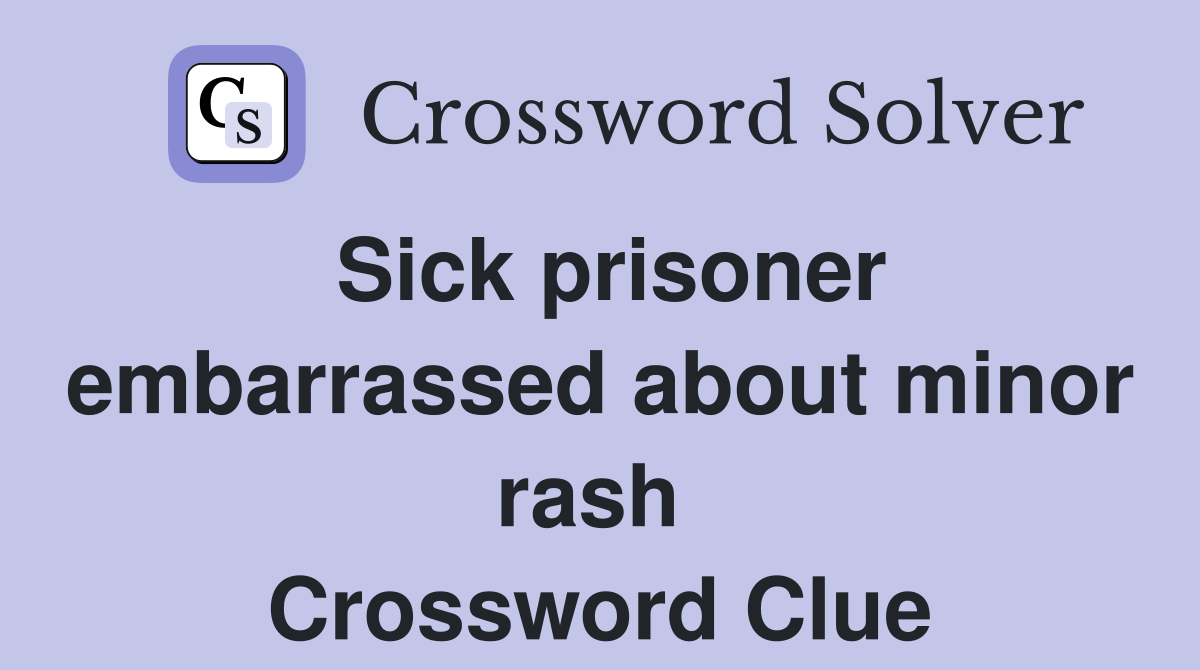 Sick prisoner embarrassed about minor rash  Crossword Clue