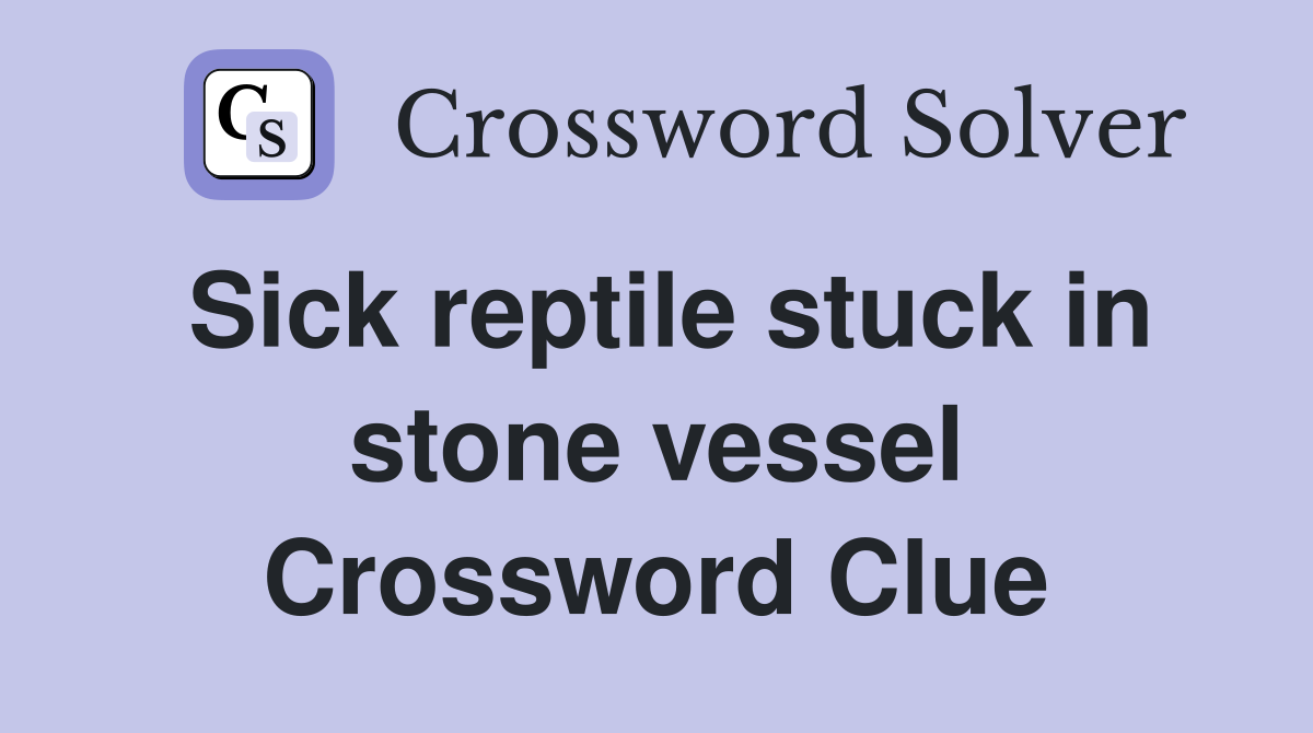 Sick reptile stuck in stone vessel Crossword Clue