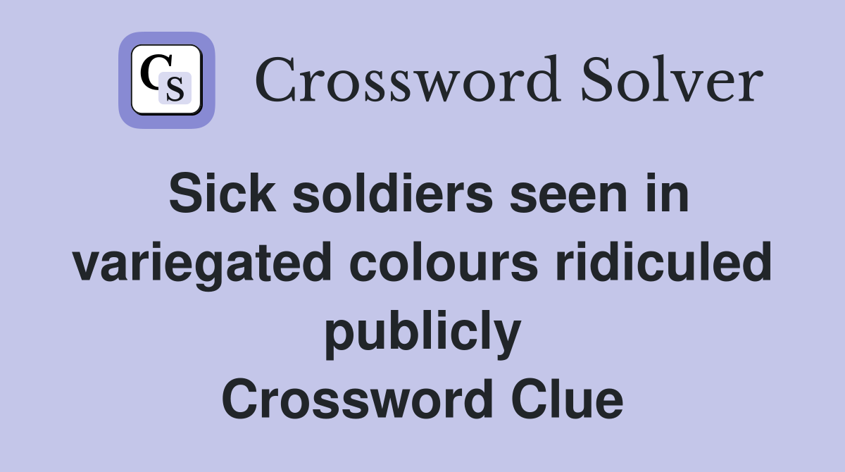 Sick soldiers seen in variegated colours ridiculed publicly Crossword Clue