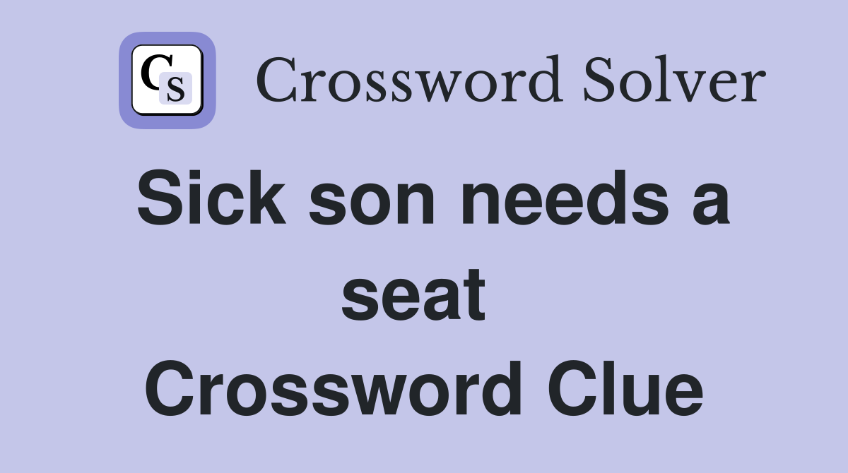 Sick son needs a seat  Crossword Clue