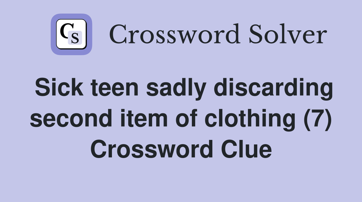 Sick teen sadly discarding second item of clothing (7) Crossword Clue
