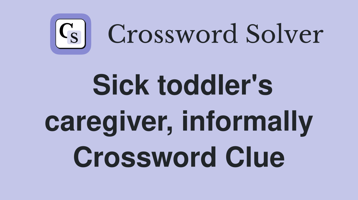 Sick toddler's caregiver, informally Crossword Clue