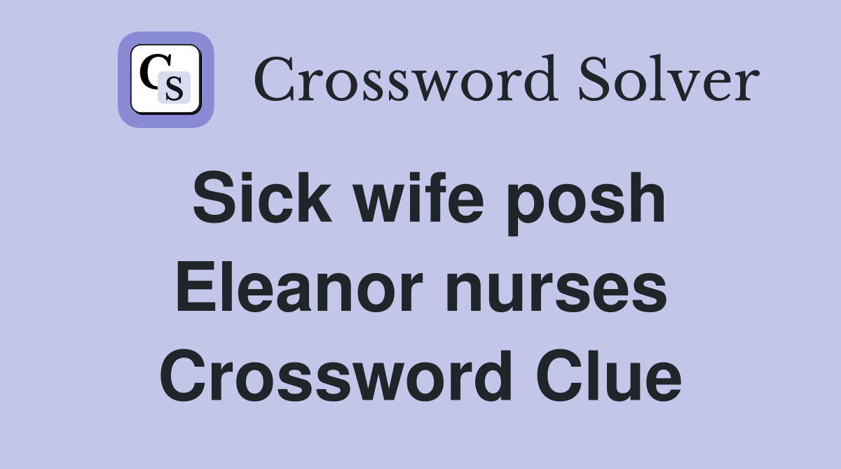 Sick wife posh Eleanor nurses Crossword Clue