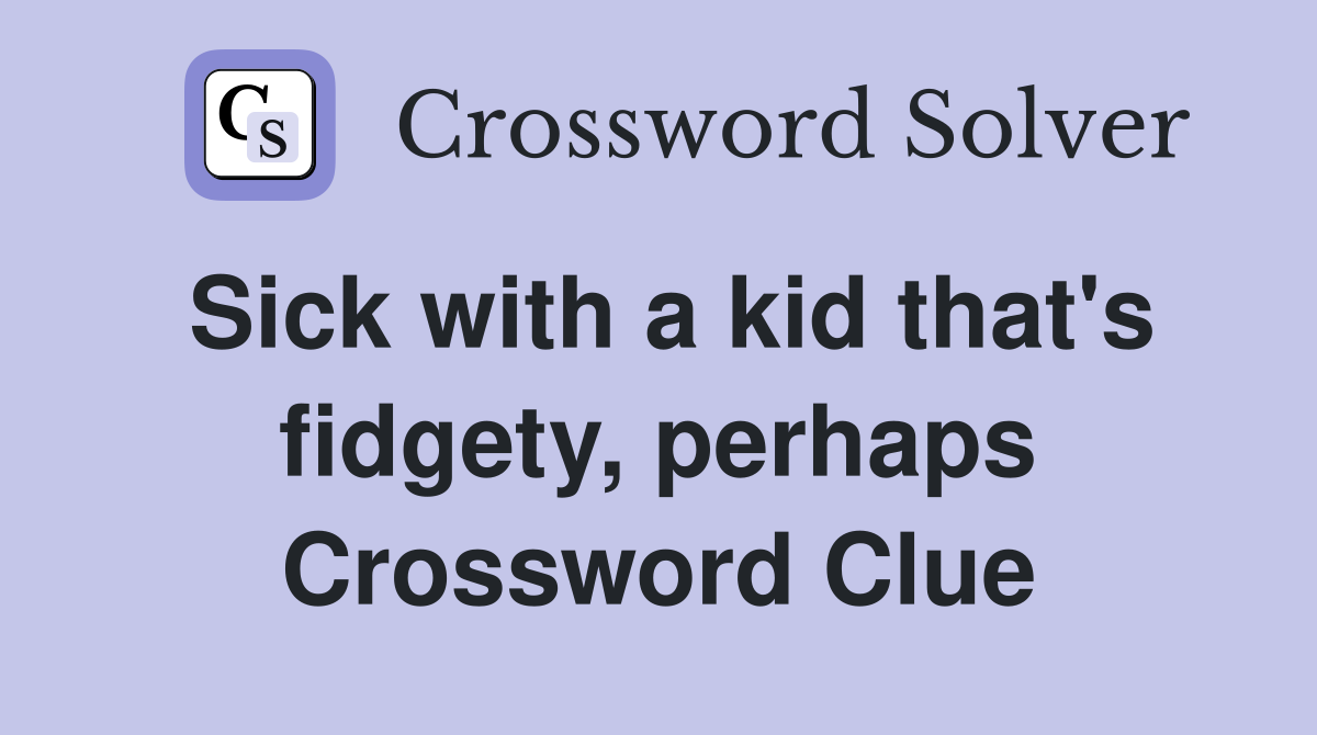 Sick with a kid that's fidgety, perhaps Crossword Clue