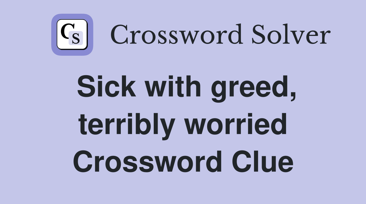 Sick with greed, terribly worried Crossword Clue