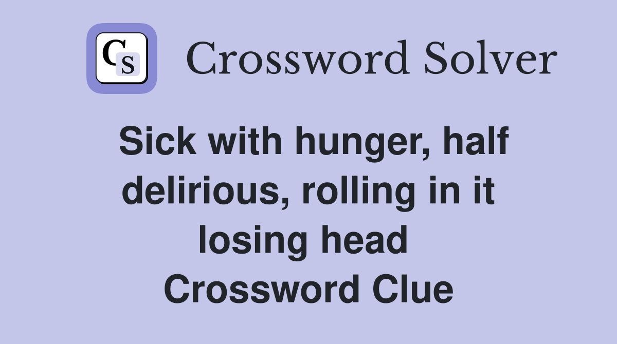 Sick with hunger, half delirious, rolling in it losing head  Crossword Clue