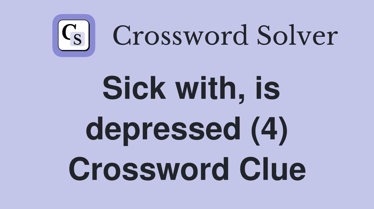 Sick with, is depressed (4) Crossword Clue