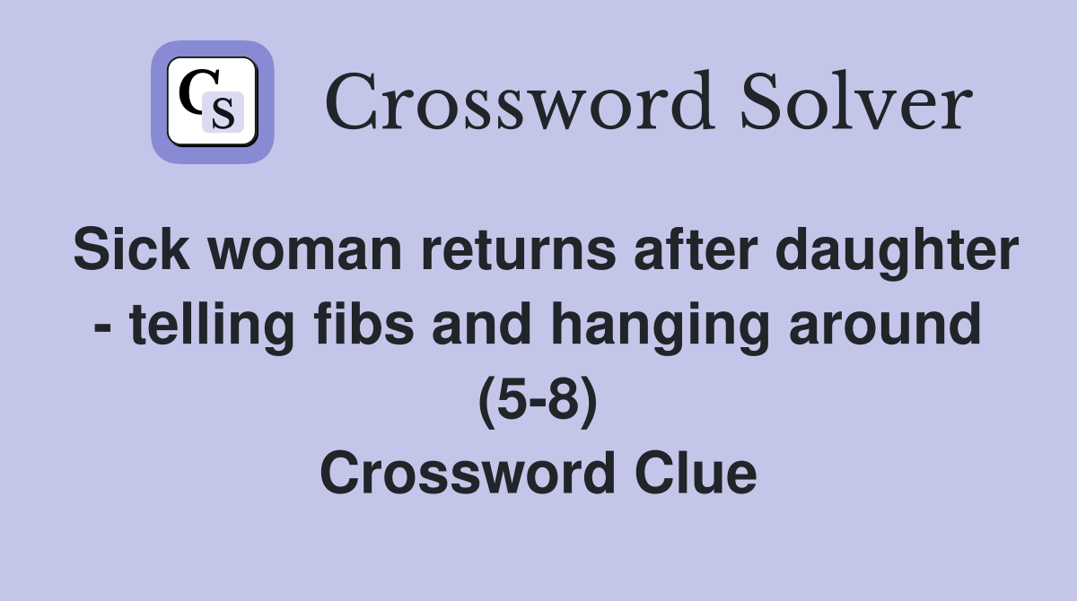 Sick woman returns after daughter - telling fibs and hanging around (5-8) Crossword Clue