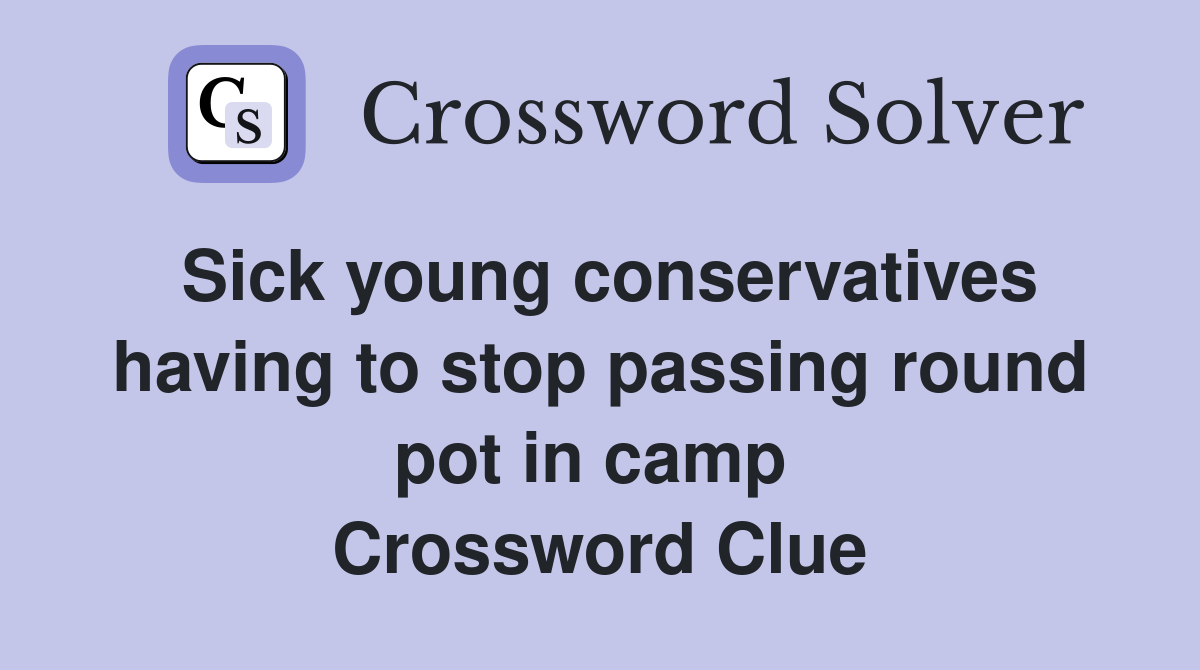 Sick young conservatives having to stop passing round pot in camp  Crossword Clue