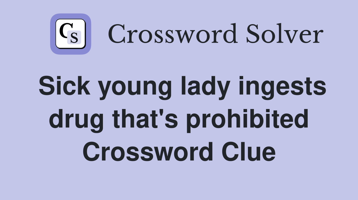 Sick young lady ingests drug that's prohibited Crossword Clue